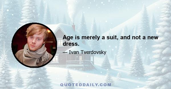 Age is merely a suit, and not a new dress.