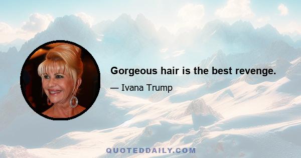 Gorgeous hair is the best revenge.