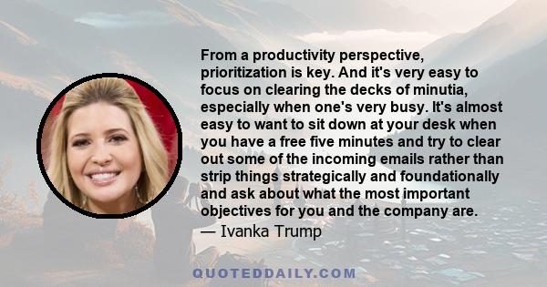 From a productivity perspective, prioritization is key. And it's very easy to focus on clearing the decks of minutia, especially when one's very busy. It's almost easy to want to sit down at your desk when you have a