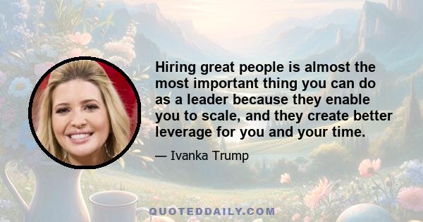 Hiring great people is almost the most important thing you can do as a leader because they enable you to scale, and they create better leverage for you and your time.