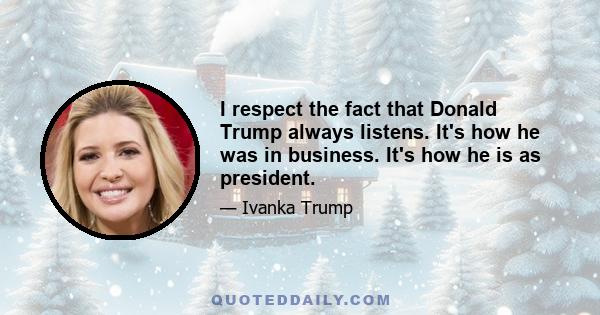 I respect the fact that Donald Trump always listens. It's how he was in business. It's how he is as president.