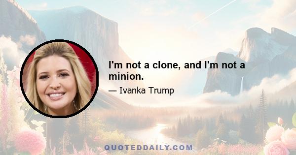 I'm not a clone, and I'm not a minion.