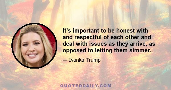 It's important to be honest with and respectful of each other and deal with issues as they arrive, as opposed to letting them simmer.