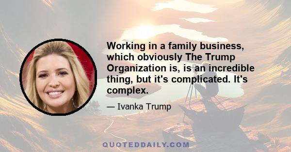 Working in a family business, which obviously The Trump Organization is, is an incredible thing, but it's complicated. It's complex.