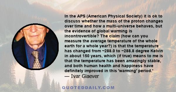 In the APS (American Physical Society) it is ok to discuss whether the mass of the proton changes over time and how a multi-universe behaves, but the evidence of global warming is incontrovertible? The claim (how can