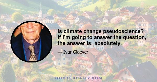 Is climate change pseudoscience? If I'm going to answer the question, the answer is: absolutely.