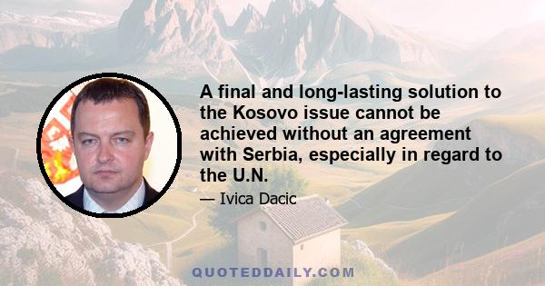 A final and long-lasting solution to the Kosovo issue cannot be achieved without an agreement with Serbia, especially in regard to the U.N.