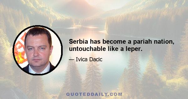 Serbia has become a pariah nation, untouchable like a leper.