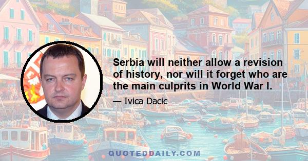 Serbia will neither allow a revision of history, nor will it forget who are the main culprits in World War I.