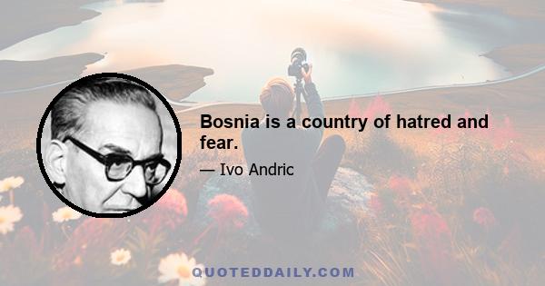 Bosnia is a country of hatred and fear.