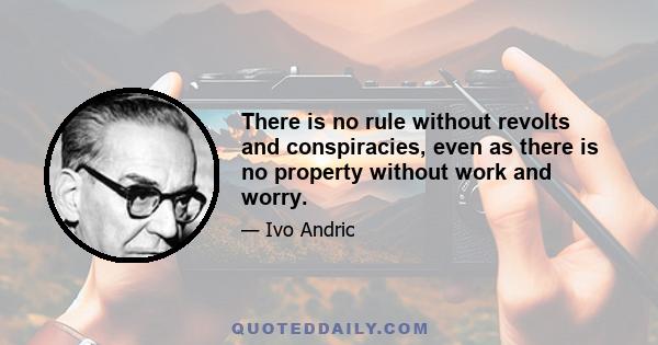 There is no rule without revolts and conspiracies, even as there is no property without work and worry.