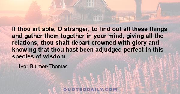 If thou art able, O stranger, to find out all these things and gather them together in your mind, giving all the relations, thou shalt depart crowned with glory and knowing that thou hast been adjudged perfect in this