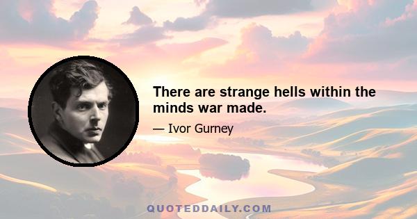 There are strange hells within the minds war made.