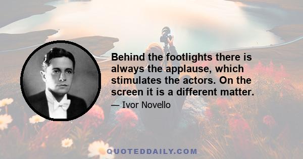 Behind the footlights there is always the applause, which stimulates the actors. On the screen it is a different matter.