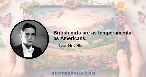 British girls are as temperamental as Americans.