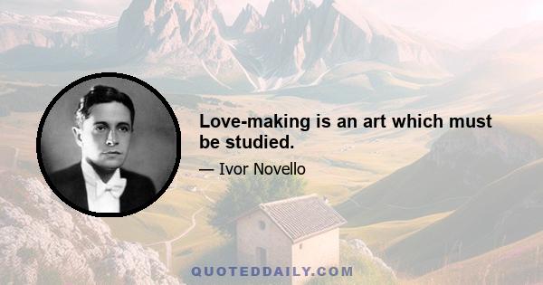 Love-making is an art which must be studied.