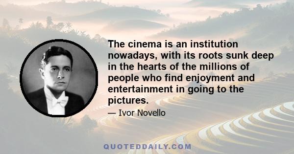 The cinema is an institution nowadays, with its roots sunk deep in the hearts of the millions of people who find enjoyment and entertainment in going to the pictures.