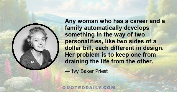 Any woman who has a career and a family automatically develops something in the way of two personalities, like two sides of a dollar bill, each different in design. Her problem is to keep one from draining the life from 