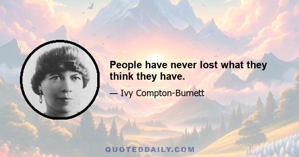 People have never lost what they think they have.