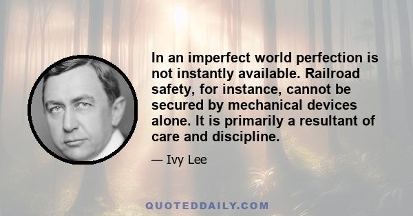 In an imperfect world perfection is not instantly available. Railroad safety, for instance, cannot be secured by mechanical devices alone. It is primarily a resultant of care and discipline.