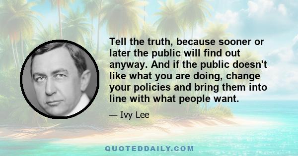 Tell the truth, because sooner or later the public will find out anyway. And if the public doesn't like what you are doing, change your policies and bring them into line with what people want.