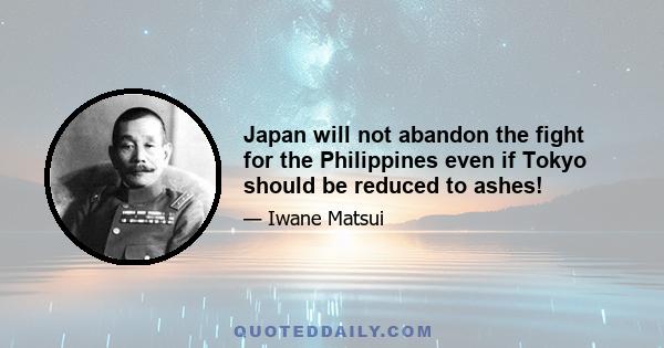 Japan will not abandon the fight for the Philippines even if Tokyo should be reduced to ashes!