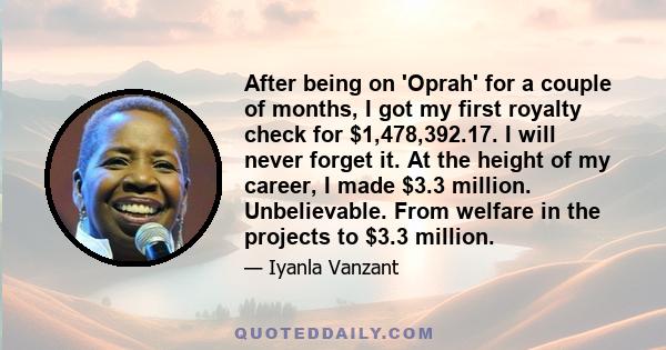 After being on 'Oprah' for a couple of months, I got my first royalty check for $1,478,392.17. I will never forget it. At the height of my career, I made $3.3 million. Unbelievable. From welfare in the projects to $3.3