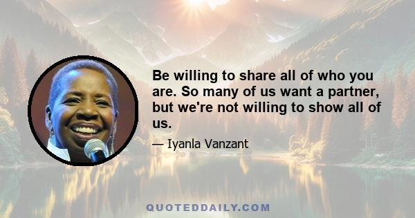 Be willing to share all of who you are. So many of us want a partner, but we're not willing to show all of us. That's why we have a weave, we're wearing Spanx and everything is 'fine.' If you're not willing to let your