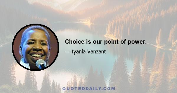 Choice is our point of power.