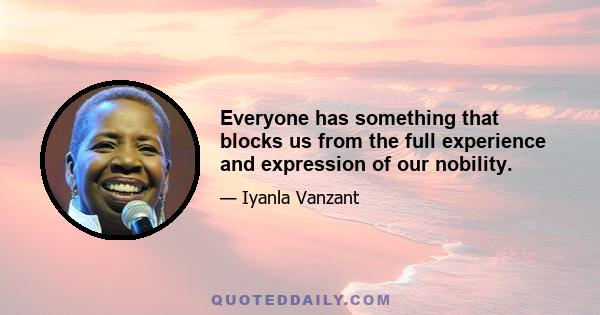 Everyone has something that blocks us from the full experience and expression of our nobility.