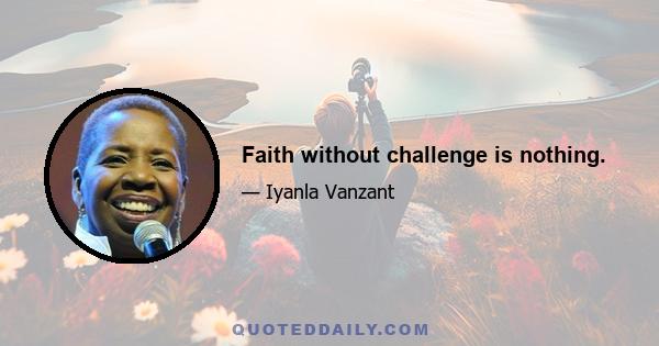 Faith without challenge is nothing.