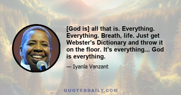 [God is] all that is. Everything. Everything. Breath, life. Just get Webster's Dictionary and throw it on the floor. It's everything... God is everything.