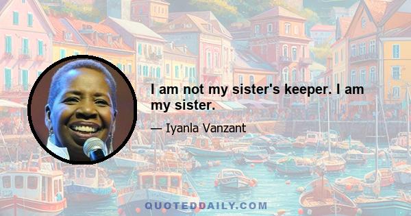 I am not my sister's keeper. I am my sister.