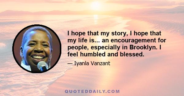 I hope that my story, I hope that my life is... an encouragement for people, especially in Brooklyn. I feel humbled and blessed.