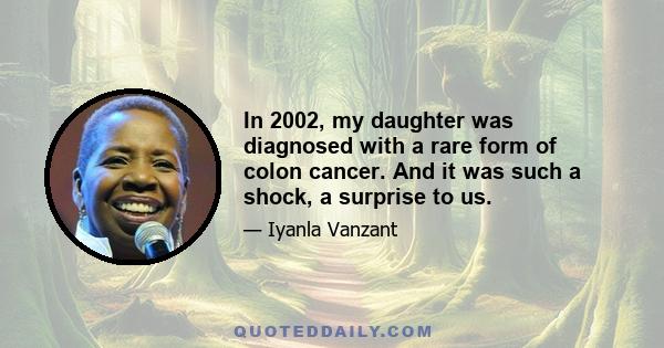 In 2002, my daughter was diagnosed with a rare form of colon cancer. And it was such a shock, a surprise to us.