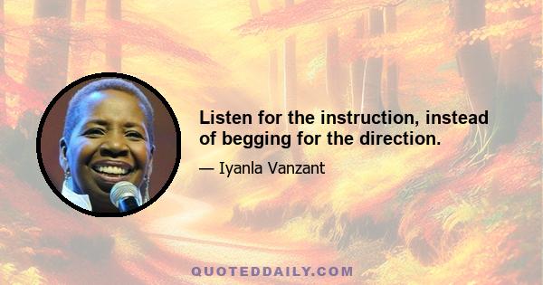 Listen for the instruction, instead of begging for the direction.