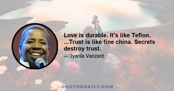 Love is durable. It's like Teflon. ...Trust is like fine china. Secrets destroy trust.