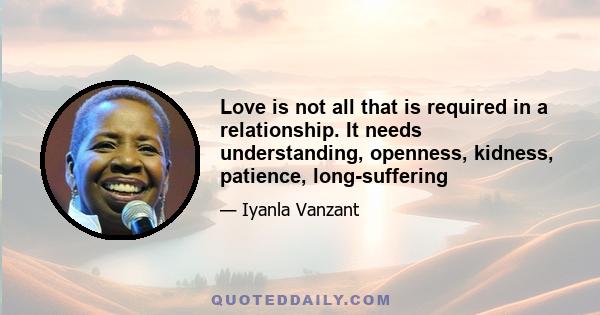 Love is not all that is required in a relationship. It needs understanding, openness, kidness, patience, long-suffering