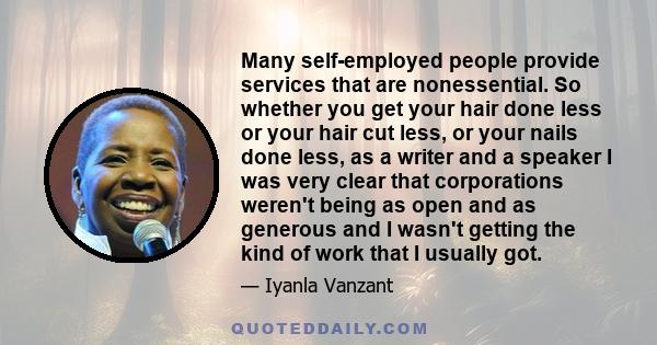 Many self-employed people provide services that are nonessential. So whether you get your hair done less or your hair cut less, or your nails done less, as a writer and a speaker I was very clear that corporations