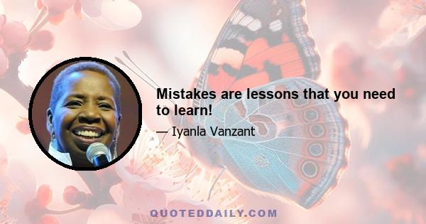 Mistakes are lessons that you need to learn!