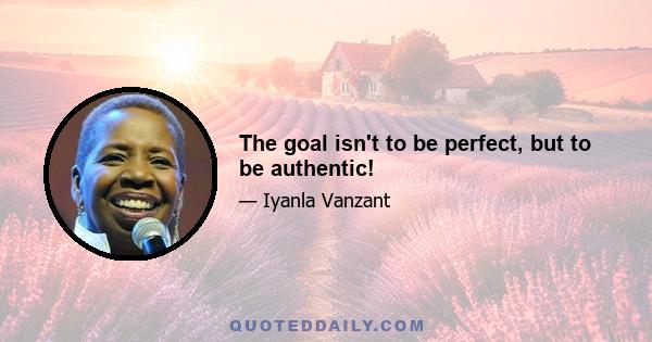 The goal isn't to be perfect, but to be authentic!