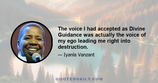 The voice I had accepted as Divine Guidance was actually the voice of my ego leading me right into destruction.