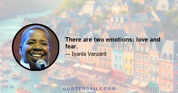 There are two emotions: love and fear.