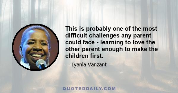 This is probably one of the most difficult challenges any parent could face - learning to love the other parent enough to make the children first.