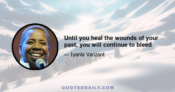 Until you heal the wounds of your past, you will continue to bleed