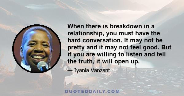 When there is breakdown in a relationship, you must have the hard conversation. It may not be pretty and it may not feel good. But if you are willing to listen and tell the truth, it will open up.