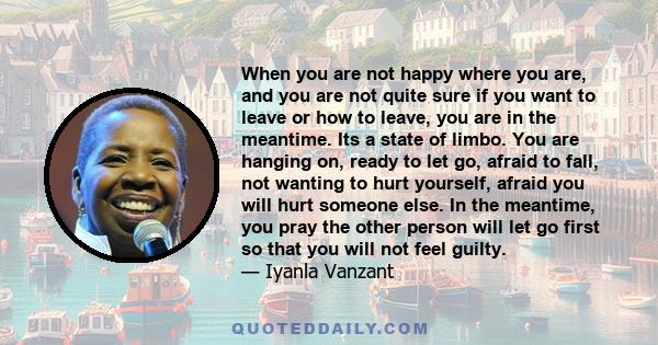 When you are not happy where you are, and you are not quite sure if you want to leave or how to leave, you are in the meantime. Its a state of limbo. You are hanging on, ready to let go, afraid to fall, not wanting to