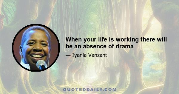 When your life is working there will be an absence of drama