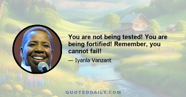 You are not being tested! You are being fortified! Remember, you cannot fail!