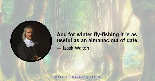 And for winter fly-fishing it is as useful as an almanac out of date.